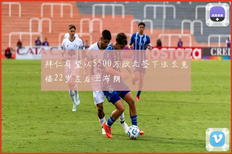 拜仁有望以5500万欧元签下法兰克福22岁左后卫布朗