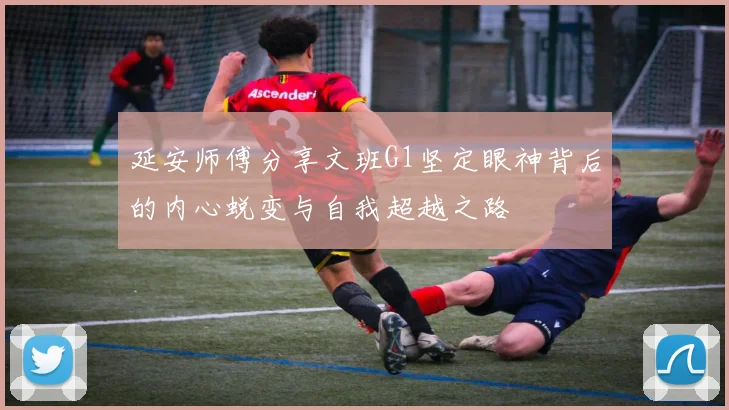 延安师傅分享文班G1坚定眼神背后的内心蜕变与自我超越之路