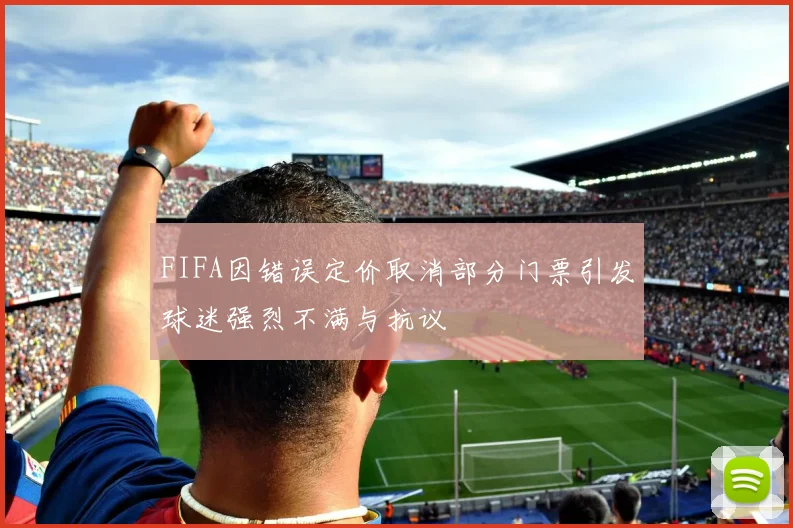 FIFA因错误定价取消部分门票引发球迷强烈不满与抗议