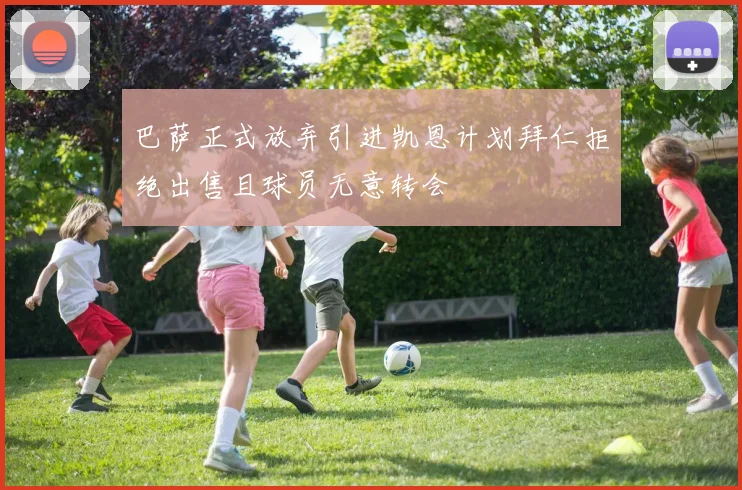 巴萨正式放弃引进凯恩计划拜仁拒绝出售且球员无意转会