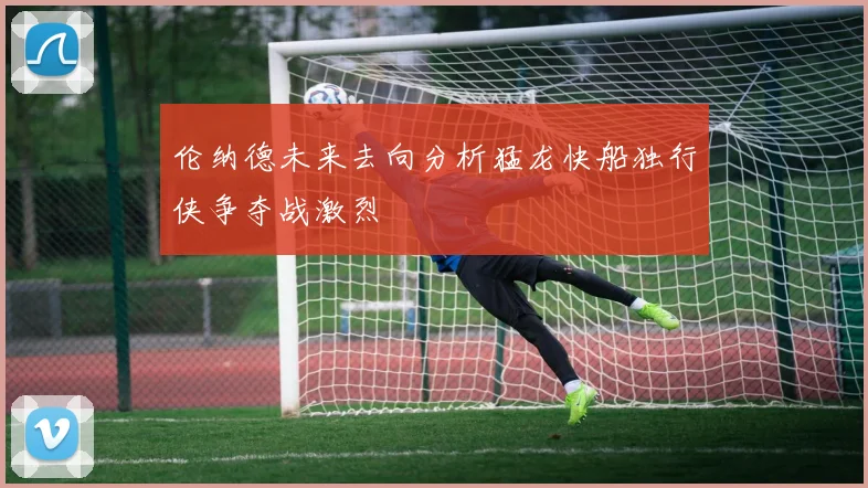 伦纳德未来去向分析猛龙快船独行侠争夺战激烈