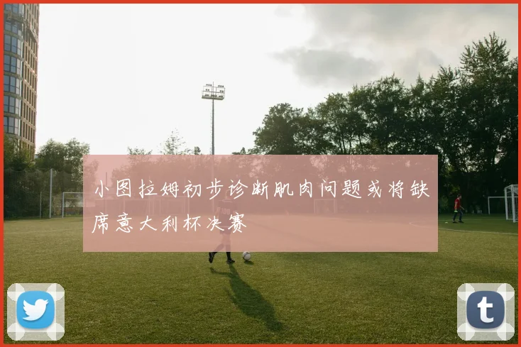 小图拉姆初步诊断肌肉问题或将缺席意大利杯决赛