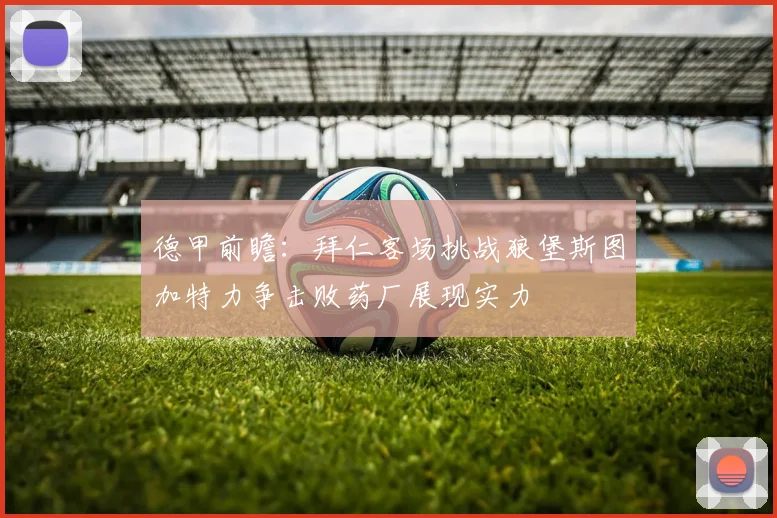 德甲前瞻：拜仁客场挑战狼堡斯图加特力争击败药厂展现实力