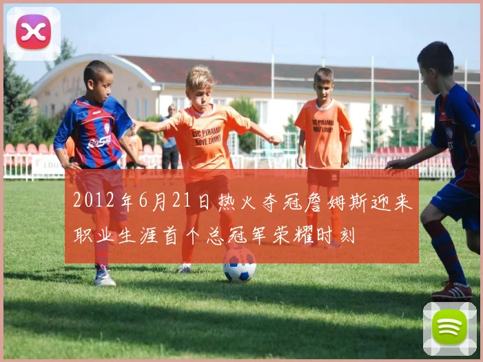 2012年6月21日热火夺冠詹姆斯迎来职业生涯首个总冠军荣耀时刻